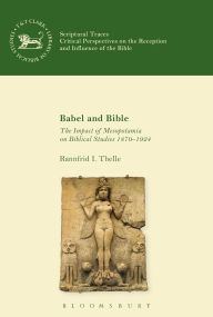Title: Babel and Bible: The Impact of Mesopotamia on Biblical Studies 1870-1924, Author: Rannfrid I. Thelle
