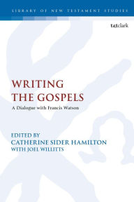 Title: Writing the Gospels: A Dialogue with Francis Watson, Author: Catherine Sider Hamilton