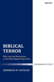 Title: Biblical Terror: Why Law and Restoration in the Bible Depend Upon Fear, Author: Jeremiah W. Cataldo