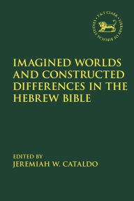 Title: Imagined Worlds and Constructed Differences in the Hebrew Bible, Author: Jeremiah W. Cataldo