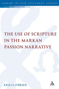 Title: The Use of Scripture in the Markan Passion Narrative, Author: Kelli S. O'Brien