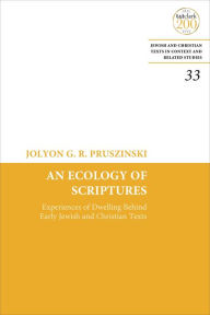 Title: An Ecology of Scriptures: Experiences of Dwelling Behind Early Jewish and Christian Texts, Author: Jolyon G. R. Pruszinski