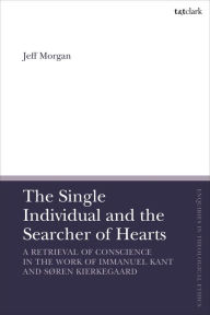 Title: The Single Individual and the Searcher of Hearts: A Retrieval of Conscience in the Work of Immanuel Kant and Søren Kierkegaard, Author: Jeff Morgan