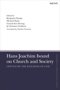 Title: Hans Joachim Iwand on Church and Society: Opened by the Kingdom of God, Author: Ben Haupt