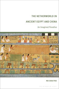 Title: The Netherworld in Ancient Egypt and China: An Imagined Paradise, Author: Mu-chou Poo
