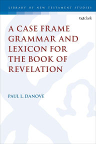 Title: A Case Frame Grammar and Lexicon for the Book of Revelation, Author: Paul L. Danove