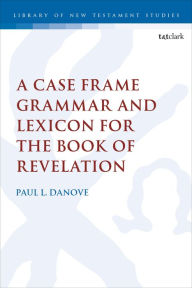 Title: A Case Frame Grammar and Lexicon for the Book of Revelation, Author: Paul L. Danove