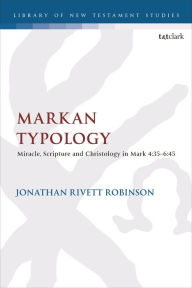 Title: Markan Typology: Miracle, Scripture and Christology in Mark 4:35-6:45, Author: Jonathan Rivett Robinson