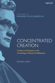 Title: Concentrated Creation: Creation and Salvation in the Christology of Edward Schillebeeckx, Author: Rhona Lewis