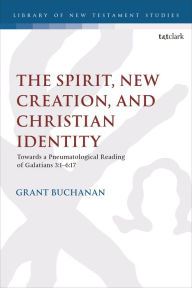 Title: The Spirit, New Creation, and Christian Identity: Towards a Pneumatological Reading of Galatians 3:1-6:17, Author: Grant Buchanan
