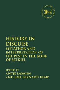 Title: History in Disguise: Metaphor and Interpretation of the Past in the Book of Ezekiel, Author: Antje Labahn
