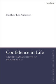 Title: Confidence in Life: A Barthian Account of Procreation, Author: Matthew Lee Anderson