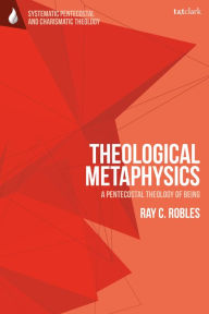 Title: Theological Metaphysics: A Pentecostal Theology of Being, Author: Ray C. Robles