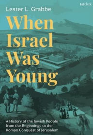 Title: When Israel Was Young: A History of the Jewish People from the Beginnings to the Roman Conquest of Jerusalem, Author: Lester L. Grabbe