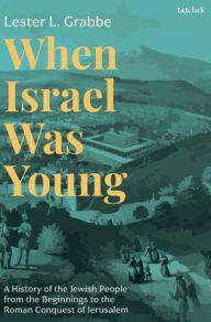 Title: When Israel Was Young: A History of the Jewish People from the Beginnings to the Roman Conquest of Jerusalem, Author: Lester L. Grabbe