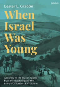 Title: When Israel Was Young: A History of the Jewish People from the Beginnings to the Roman Conquest of Jerusalem, Author: Lester L. Grabbe