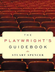Title: The Playwright's Guidebook: An Insightful Primer on the Art of Dramatic Writing, Author: Stuart Spencer
