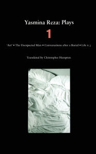 Yasmina Reza: Plays 1: Art, Life x 3, The Unexpected Man, Conversations After a Burial