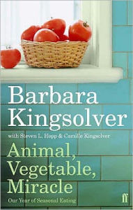 Title: Animal, Vegetable, Miracle: Our Year of Seasonal Eating, Author: Barbara Kingsolver
