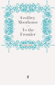 Title: To the Frontier, Author: Geoffrey Moorhouse