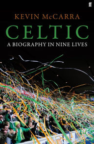 Title: Celtic: A Biography in Nine Lives, Author: Kevin McCarra