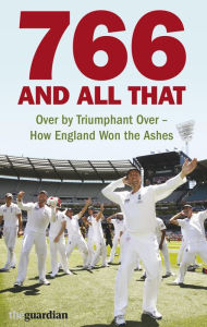 Title: 766 and All That: Over by Triumphant Over - How England Won the Ashes, Author: Matthew Hancock