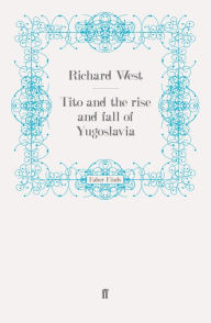 Title: Tito and the Rise and Fall of Yugoslavia, Author: Richard West