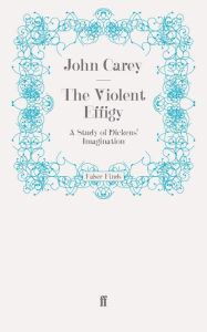 The Violent Effigy: A Study of Dickens' Imagination