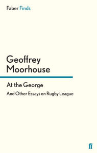 Title: At the George: And Other Essays on Rugby League, Author: Geoffrey Moorhouse