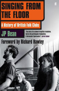 Title: Singing from the Floor: A History of British Folk Clubs, Author: JP Bean