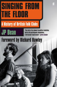 Title: Singing from the Floor: A History of British Folk Clubs, Author: JP Bean