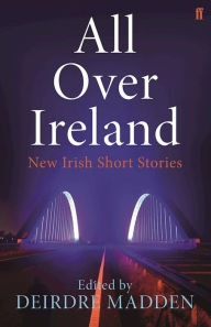 Title: All Over Ireland: New Irish Short Stories, Author: Deirdre Madden