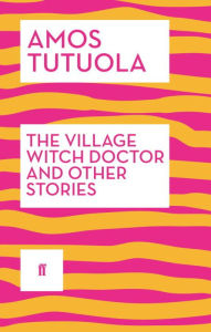 Title: The Village Witch Doctor and Other Stories, Author: Amos Tutuola