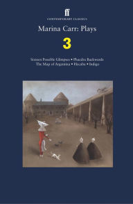 Title: Marina Carr: Plays 3: Sixteen Possible Glimpses; Phaedra Backwards; The Map of Argentina; Hecuba; Indigo, Author: Marina Carr