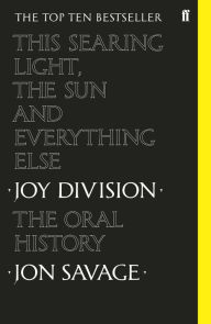 Title: This Searing Light, the Sun and Everything Else: Joy Division: The Oral History, Author: Jon Savage