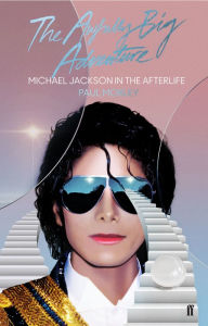 Title: The Awfully Big Adventure: Michael Jackson in the Afterlife, Author: Paul Morley