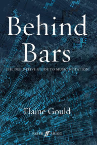 Title: Behind Bars: The Definitive Guide to Music Notation, Author: Elaine Gould