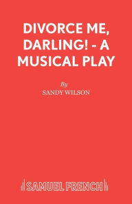 Title: Divorce Me, Darling! - A Musical Play, Author: Sandy Wilson