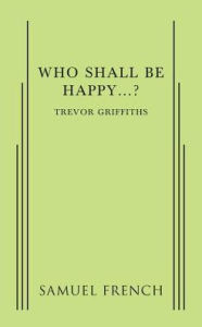 Title: Who Shall Be Happy...?, Author: Trevor Griffiths