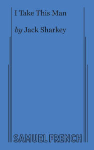 Title: I Take This Man: A Screwball Farce, Author: Jack Sharkey
