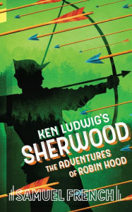 Title: Ken Ludwig's Sherwood: The Adventures of Robin Hood, Author: Ken