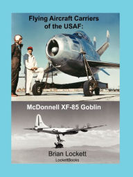 Title: Flying Aircraft Carriers of the USAF: McDonnell XF-85 Goblin, Author: Brian Lockett