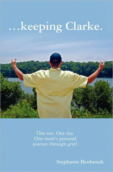 ...Keeping Clarke. One Son. One Day. One Mom's Personal Journey Through Grief.
