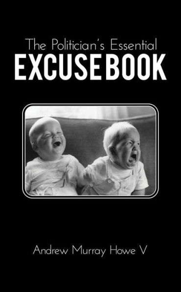 The Politician's Essential Excuse Book: Remedies for when what you meant to say is what you actually said.