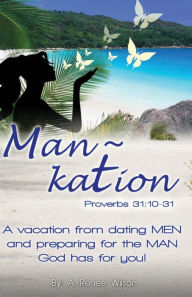 Title: Man Kation: A vacation from dating Men and preparing for the Man God has for you!, Author: A Renee Wilson