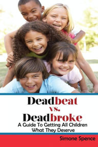 Title: Deadbeat vs Deadbroke: How to Collect Your Child Support When They Are Self-Employed, Unemployed, Quasi-Employed, Working Under-The-Table or In Cash-Based Businesses, and More..., Author: Simone Spence