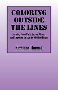Title: Coloring Outside the Lines: Healing from Child Sexual Abuse and Learning to Live by My Own Rules, Author: Kathleen Thomas