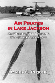 Title: Air Pirates in Lake Jackson: An Unintended Landing in a Small Texas City, Author: James Pierce