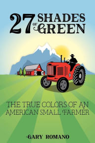 Title: 27 Shades of Green: The True Colors of a Small American Farmer, Author: Gary Romano