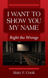 Title: I Want to Show You My Name: Right the Wrongs, Author: Mary F Cook